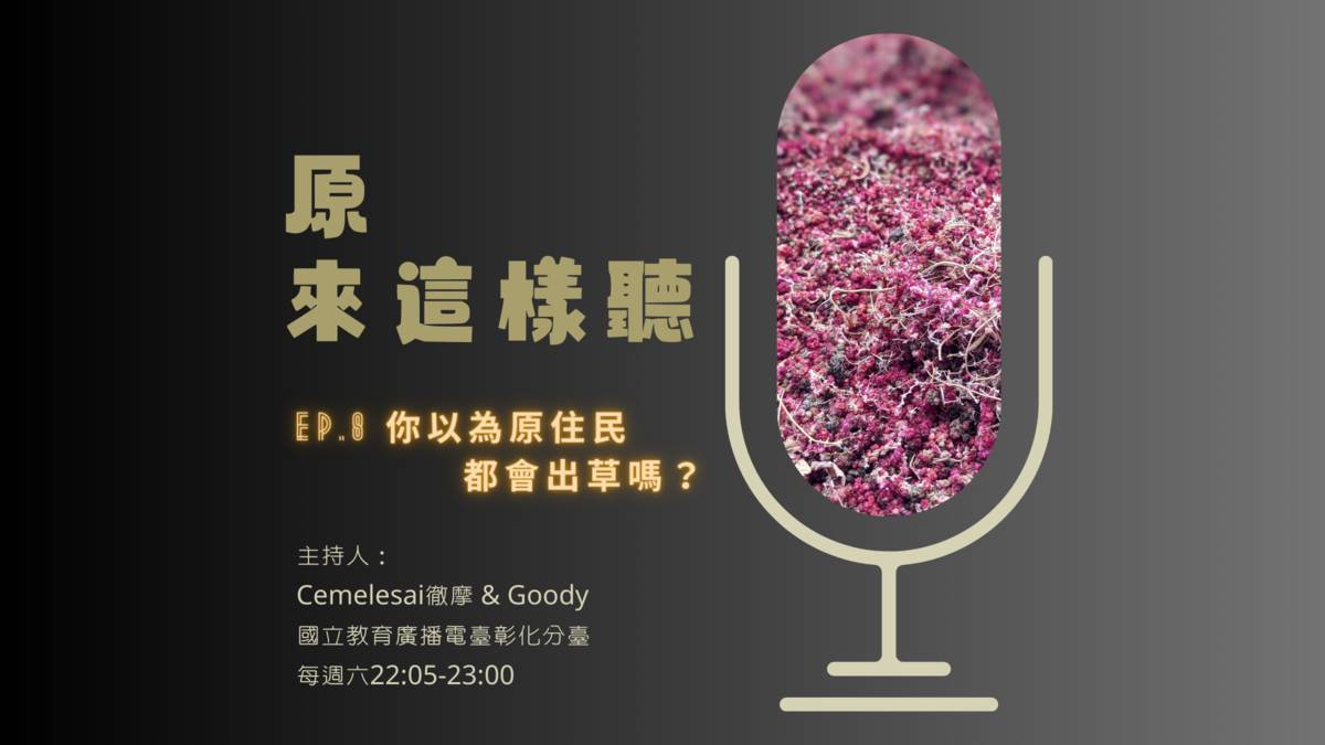 原來這樣聽＿第八集：你以為原住民都會出草嗎？
主持人：Ｃｅｍｅｌｅｓａｉ徹摩 ＆ Ｇｏｏｄｙ